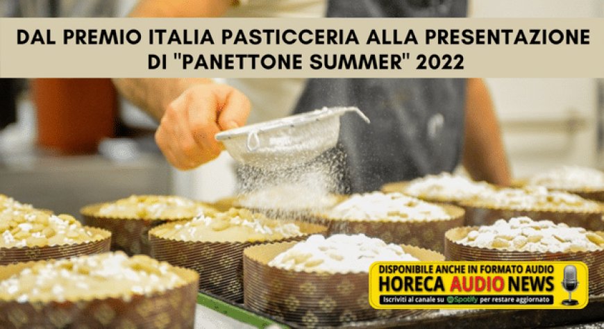 Dal Premio Italia Pasticceria alla presentazione di "Panettone Summer" 2022