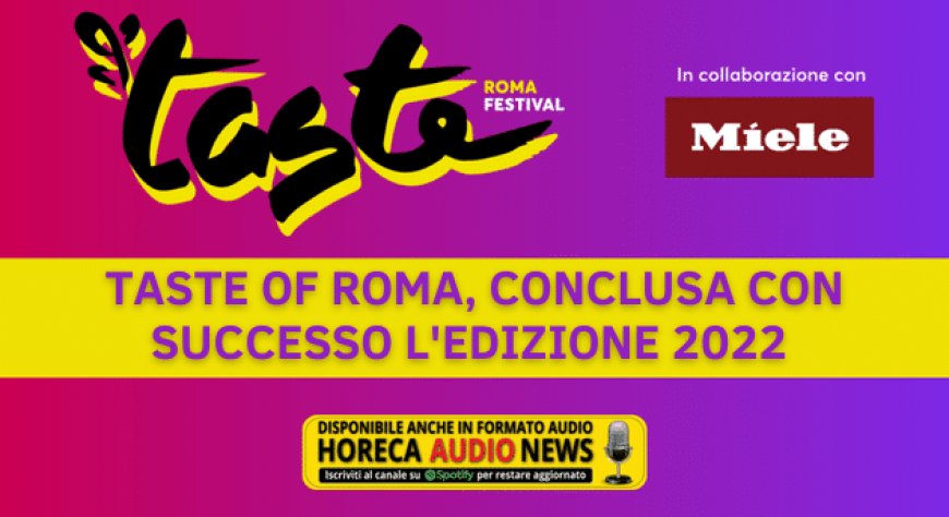 Taste of Roma, conclusa con successo l'edizione 2022