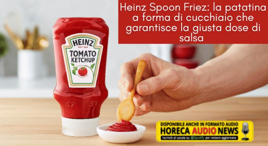Heinz Spoon Friez: la patatina a forma di cucchiaio che garantisce la giusta dose di salsa