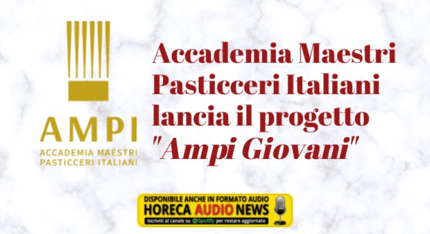 Accademia Maestri Pasticceri Italiani lancia il progetto "Ampi Giovani"