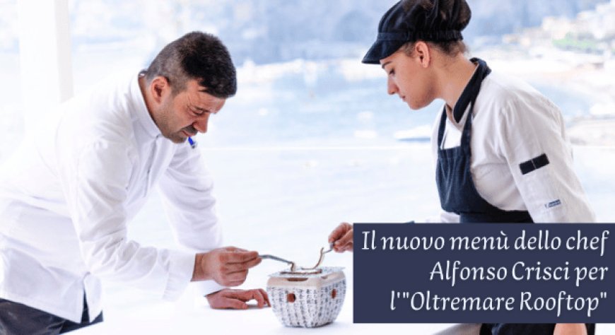 Il nuovo menù dello chef Alfonso Crisci per l'"Oltremare Rooftop"