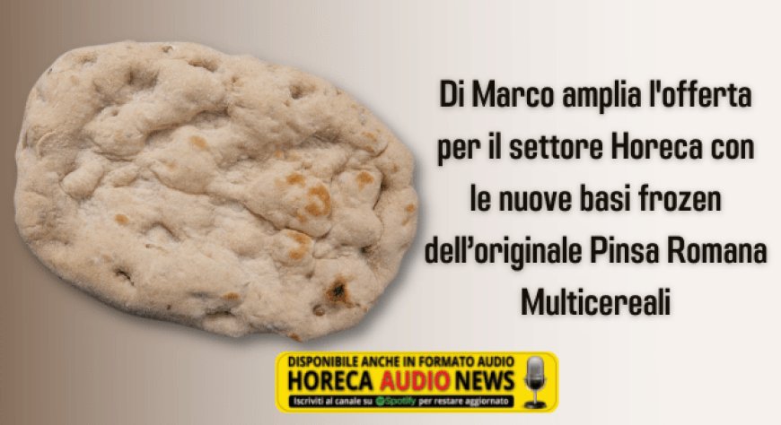 Di Marco amplia l'offerta per il settore Horeca con le nuove basi frozen dell’originale Pinsa Romana Multicereali