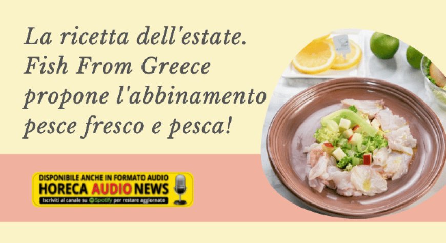 La ricetta dell'estate. Fish From Greece propone l'abbinamento pesce fresco e pesca!