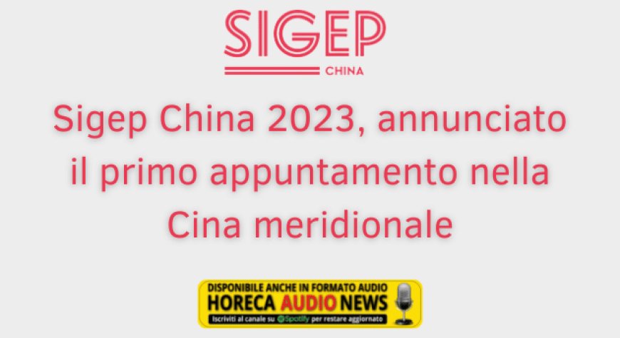 Sigep China 2023, annunciato il primo appuntamento nella Cina meridionale