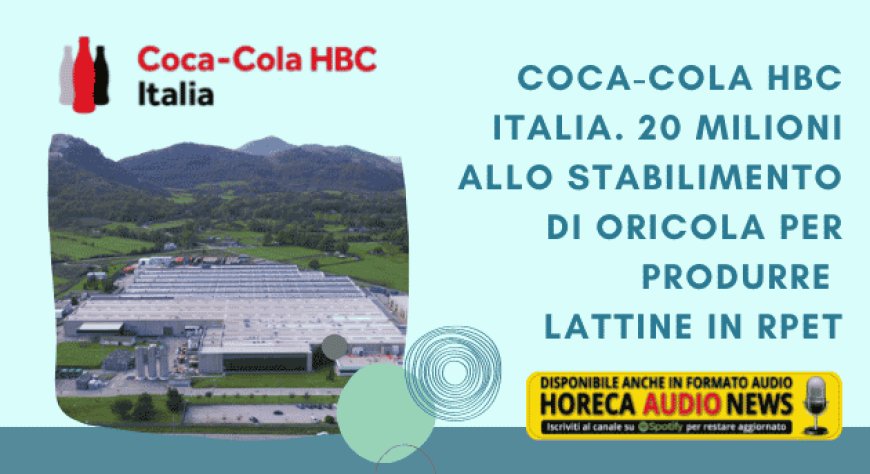 Coca-Cola HBC Italia. 20 milioni allo stabilimento di Oricola per produrre lattine in rpet