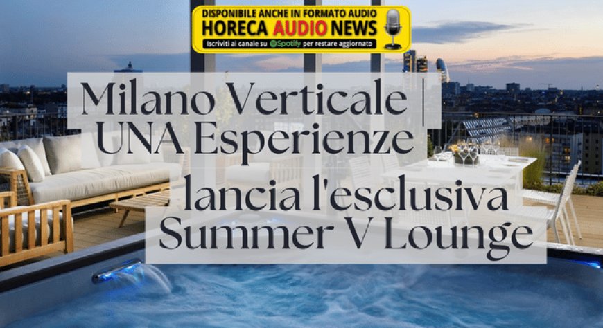 Milano Verticale | UNA Esperienze lancia l'esclusiva Summer V Lounge
