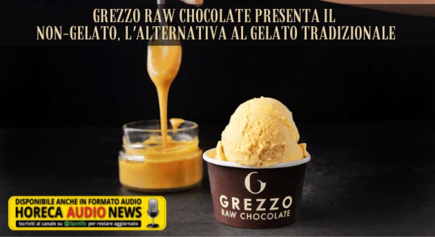 Grezzo Raw Chocolate presenta il NON-GELATO, l'alternativa al gelato tradizionale