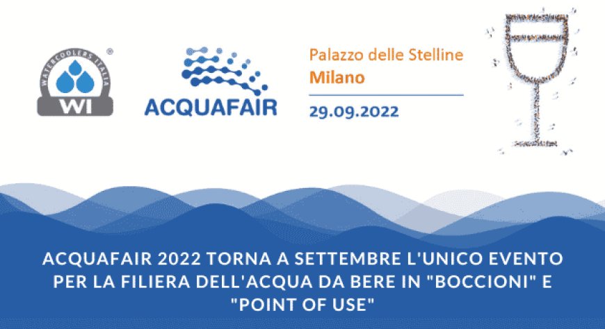 Acquafair 2022 torna a settembre l'unico evento per la filiera dell'acqua da bere in "boccioni" e "point of use"