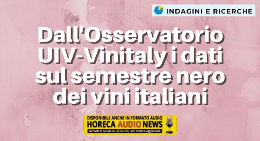 Dall'Osservatorio UIV-Vinitaly i dati sul semestre nero dei vini italiani
