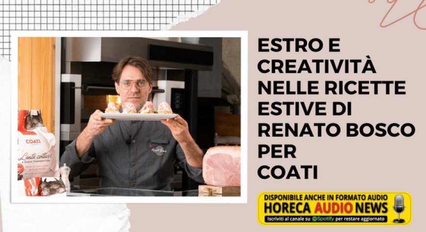 Estro e creatività nelle ricette estive di Renato Bosco per Coati