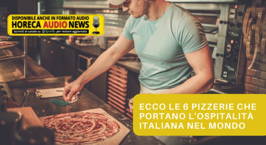 Ecco le 6 pizzerie che portano l'Ospitalità Italiana nel Mondo
