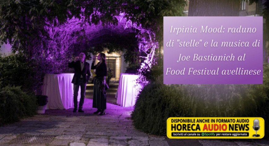Irpinia Mood: raduno di "stelle" e la musica di Joe Bastianich al Food Festival avellinese