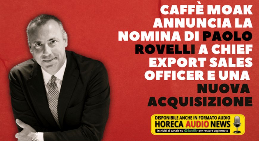 Caffè Moak annuncia la nomina di Paolo Rovelli a Chief Export Sales Officer e una nuova acquisizione