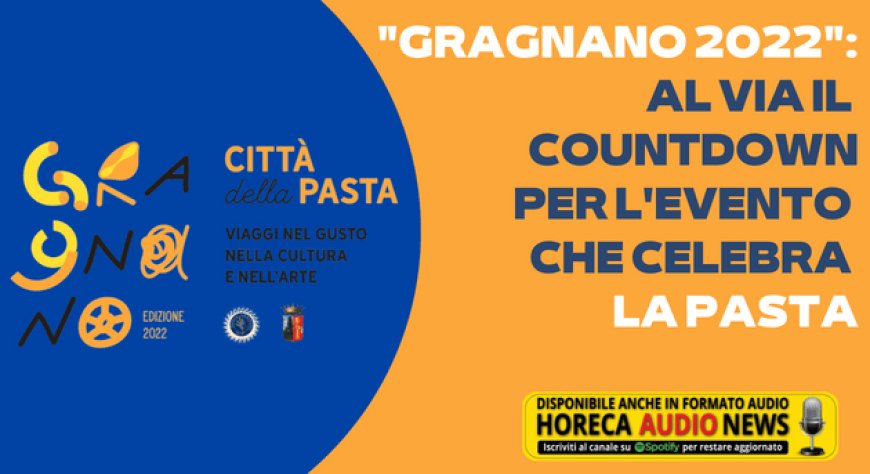 "Gragnano 2022": al via il countdown per l'evento che celebra la pasta