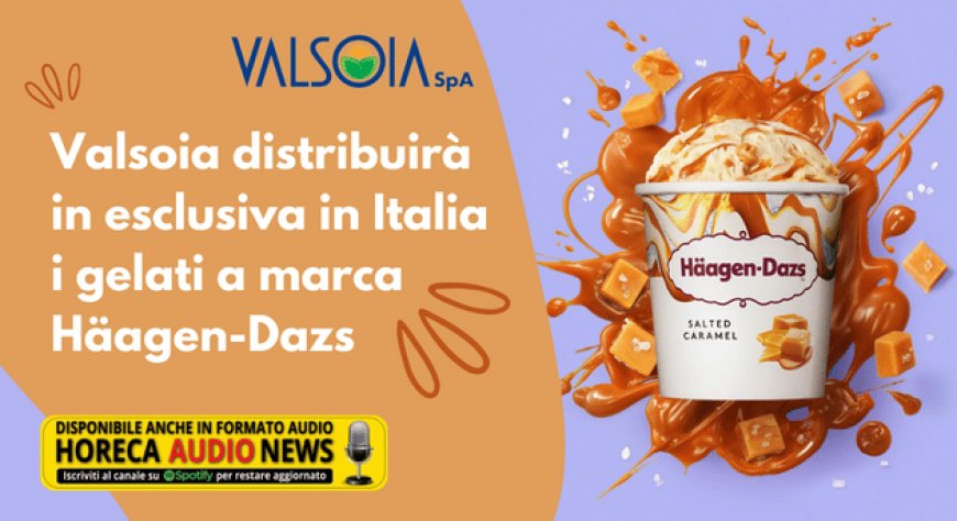Valsoia distribuirà in esclusiva in Italia i gelati a marca Häagen-Dazs