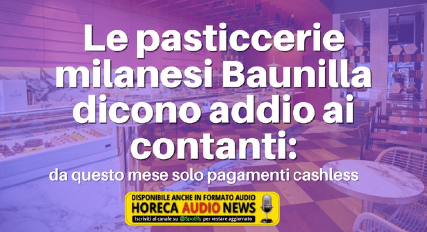 Le pasticcerie milanesi Baunilla dicono addio ai contanti: da questo mese solo pagamenti cashless