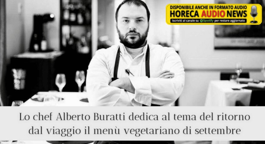 Lo chef Alberto Buratti dedica al tema del ritorno dal viaggio il menù vegetariano di settembre