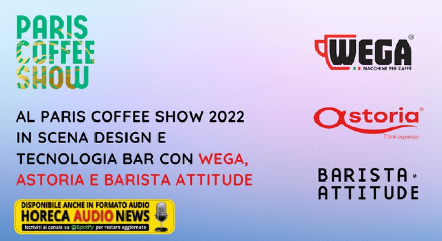 Al Paris Coffee Show 2022 in scena design e tecnologia bar con Wega, Astoria e Barista Attitude