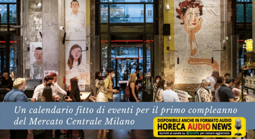 Un calendario fitto di eventi per il primo compleanno del Mercato Centrale Milano