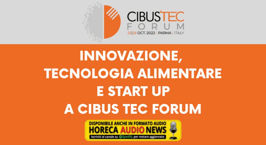 Innovazione, tecnologia alimentare e start up a Cibus Tec Forum
