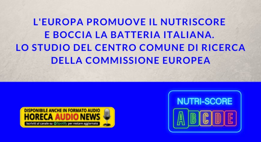 L'Europa promuove il Nutriscore e boccia la batteria italiana. Lo studio del Centro Comune di Ricerca della Commissione Europea