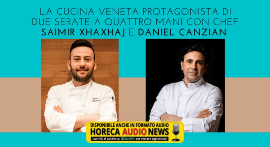 La cucina veneta protagonista di due serate a quattro mani con chef Saimir Xhaxhaj e Daniel Canzian