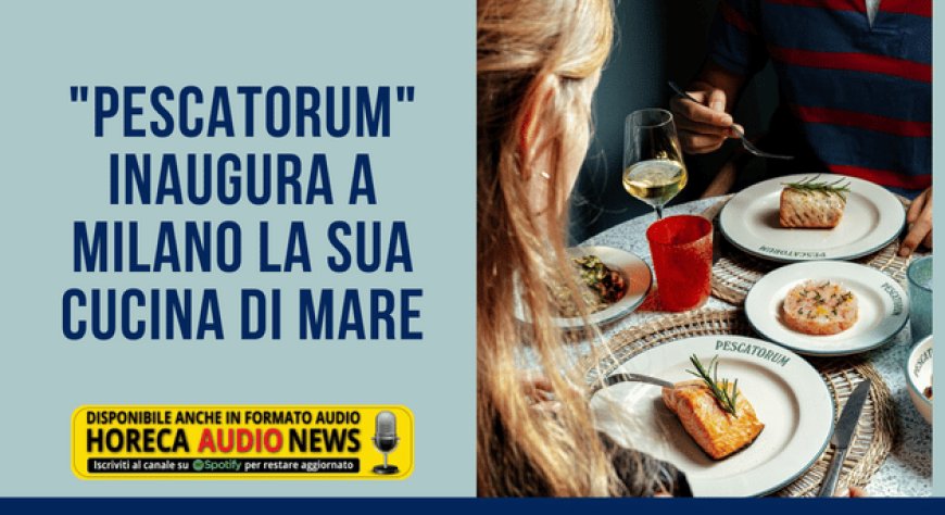 "Pescatorum" inaugura a Milano la sua cucina di mare
