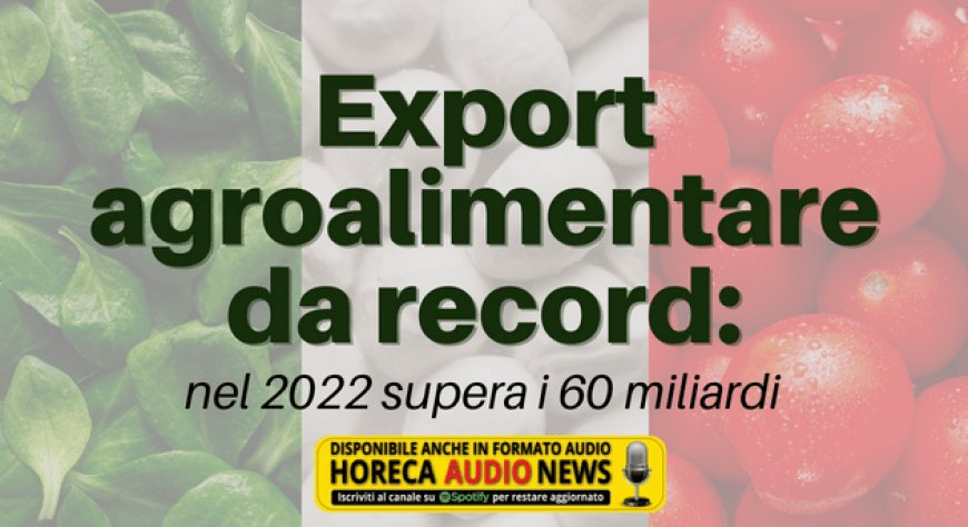 Export agroalimentare da record: nel 2022 supera i 60 miliardi