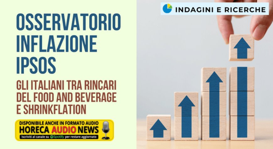 Osservatorio Inflazione Ipsos. Gli italiani tra rincari del food and beverage e shrinkflation
