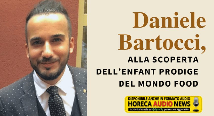 Daniele Bartocci, alla scoperta dell’enfant prodige del mondo food
