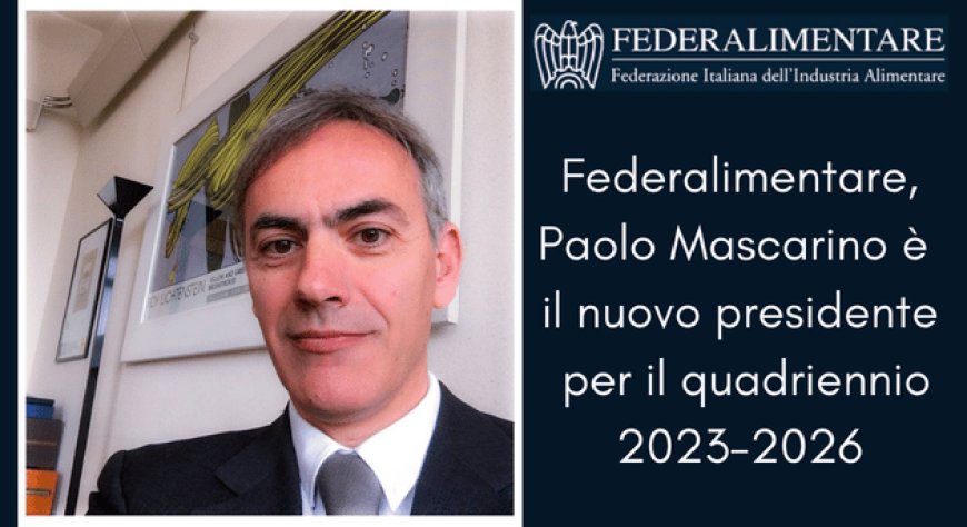 Federalimentare, Paolo Mascarino è il nuovo presidente per il quadriennio 2023-2026