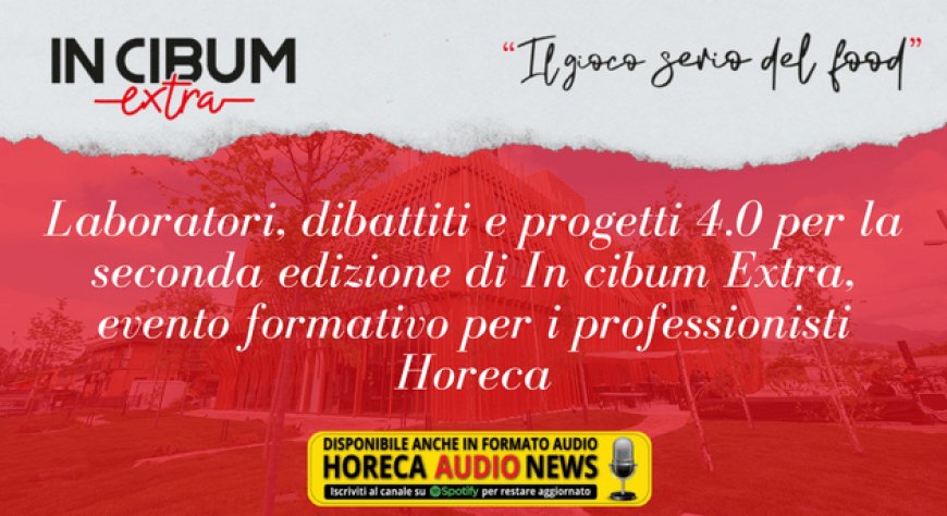 Laboratori, dibattiti e progetti 4.0 per la seconda edizione di In cibum Extra, evento formativo per i professionisti Horeca
