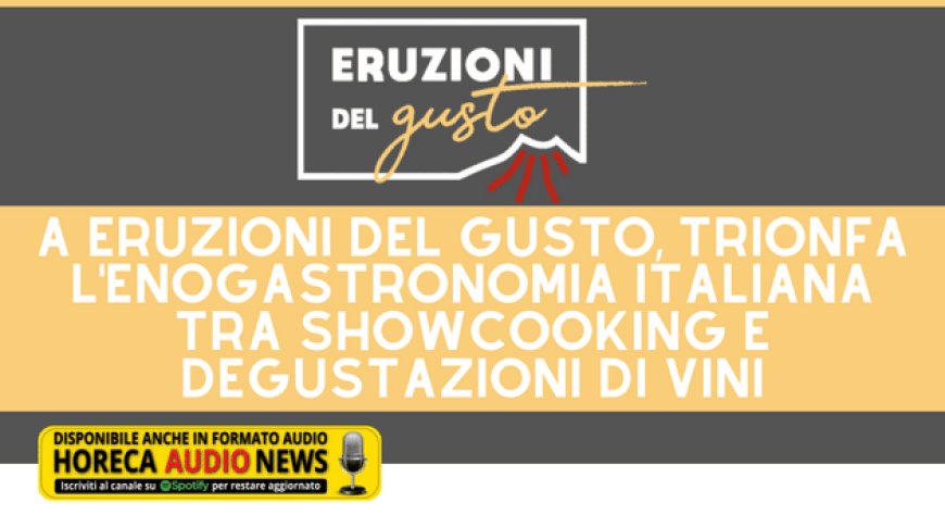 A Eruzioni del Gusto, trionfa l'enogastronomia italiana tra show cooking e degustazioni di vini