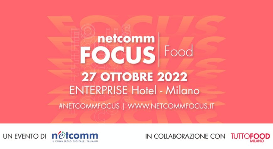 Arriva la quinta edizione di "Netcomm Focus Food”, in collaborazione con TUTTOFOOD 