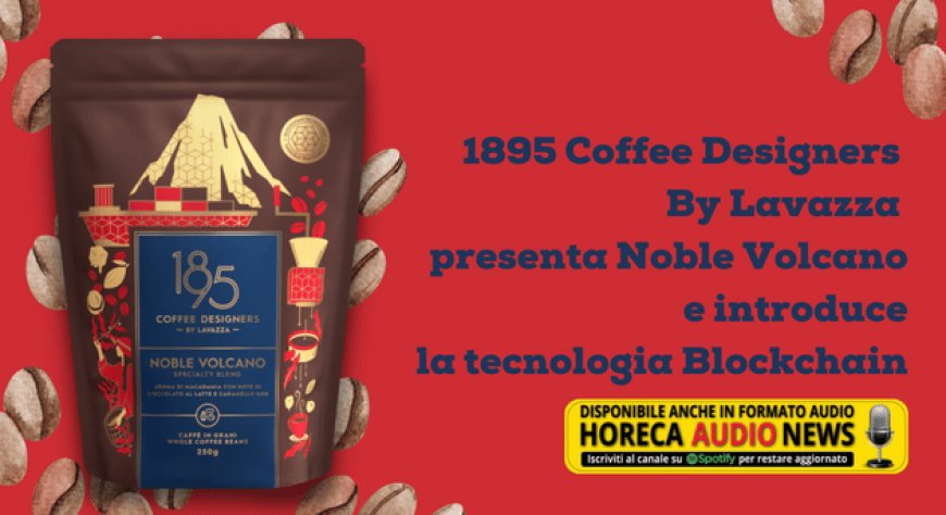 1895 Coffee Designers By Lavazza presenta Noble Volcano e introduce la tecnologia Blockchain