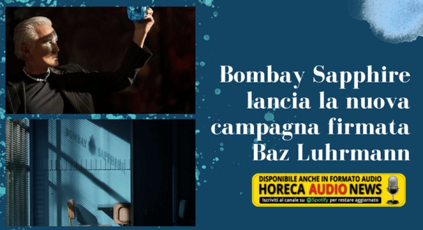 Bombay Sapphire lancia la nuova campagna firmata Baz Luhrmann