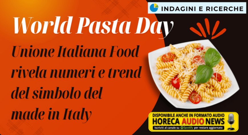 World Pasta Day. Unione Italiana Food rivela numeri e trend del simbolo del made in Italy