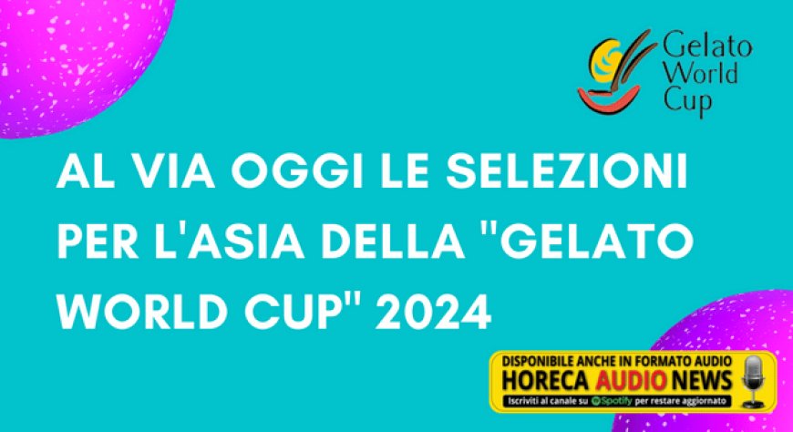 Al via oggi le selezioni per l'Asia della "Gelato World Cup" 2024