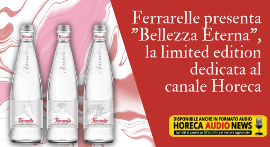 Ferrarelle presenta "Bellezza Eterna", la limited edition dedicata al canale Horeca