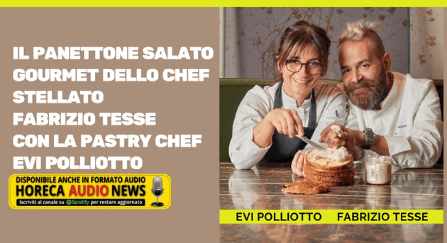 Il Panettone Salato Gourmet dello chef stellato Fabrizio Tesse con la pastry chef Evi Polliotto
