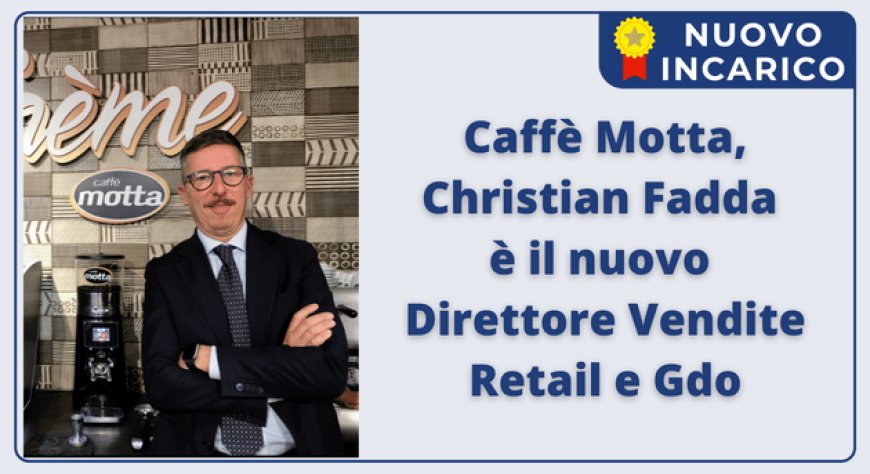 Caffè Motta, Christian Fadda è il nuovo Direttore Vendite Retail e Gdo