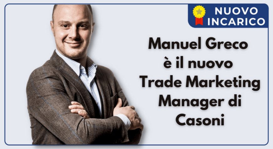 Manuel Greco è il nuovo Trade Marketing Manager di Casoni