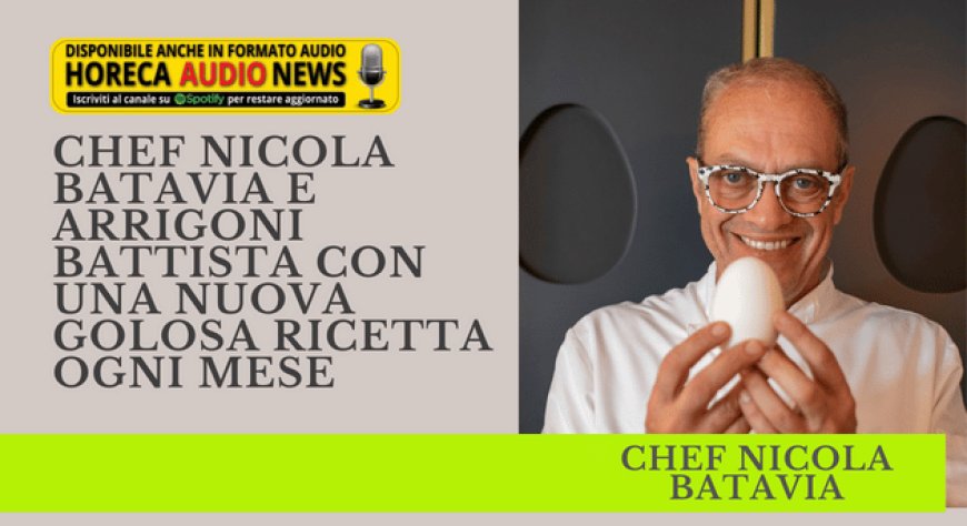Chef Nicola Batavia e Arrigoni Battista con una nuova golosa ricetta ogni mese