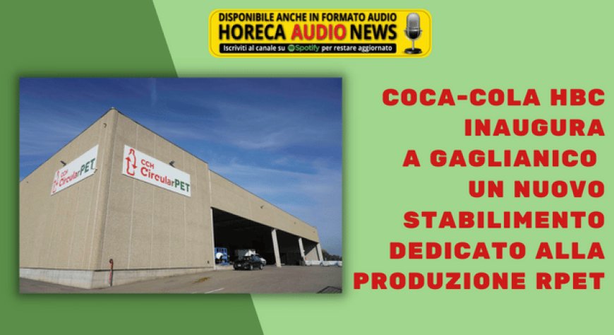 Coca-Cola HBC inaugura a Gaglianico un nuovo stabilimento dedicato alla produzione rPET