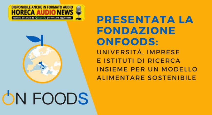 Presentata la Fondazione ONFOODS: università, imprese e istituti di ricerca insieme per un modello alimentare sostenibile