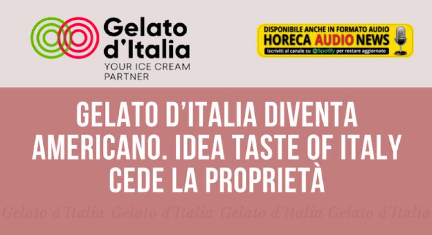 Gelato d’Italia diventa americano. IDeA Taste of Italy cede la proprietà