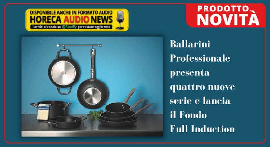 Ballarini Professionale presenta quattro nuove serie e lancia il Fondo Full Induction