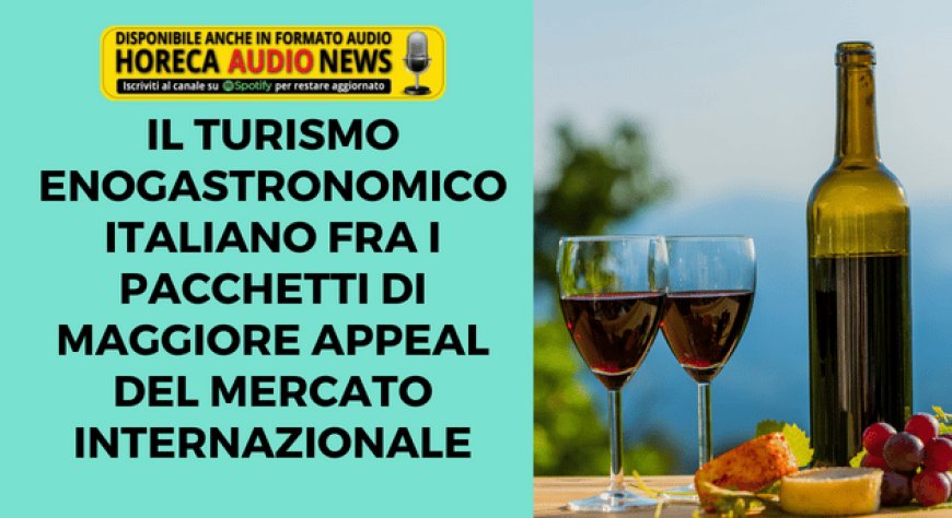 Il turismo enogastronomico italiano fra i pacchetti di maggiore appeal del mercato internazionale