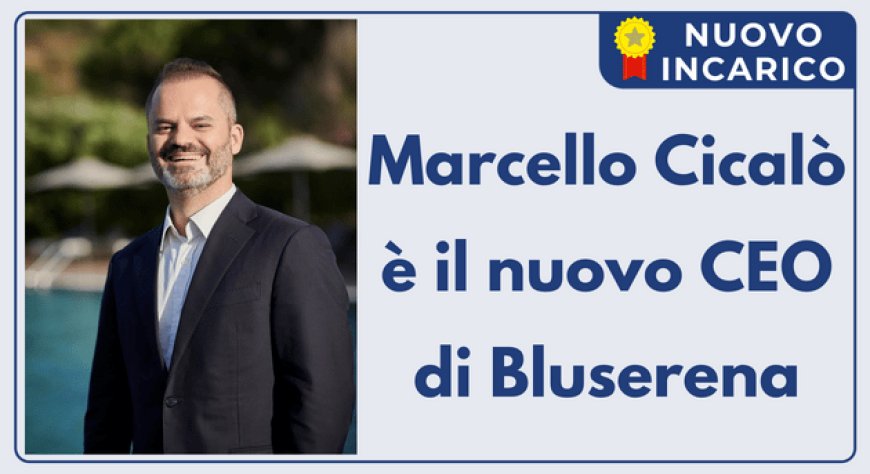Marcello Cicalò è il nuovo CEO di Bluserena
