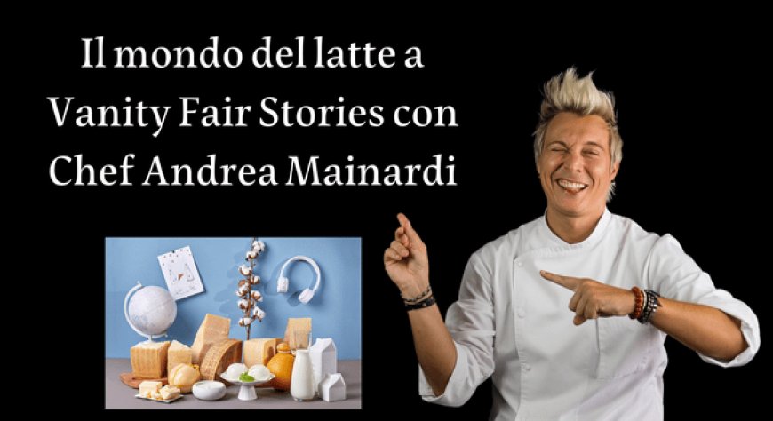 Il mondo del latte a Vanity Fair Stories con Chef Andrea Mainardi